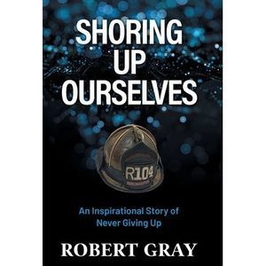 Shoring Up Ourselves: An Inspirational Story of Never Giving Up -- Robert Gray